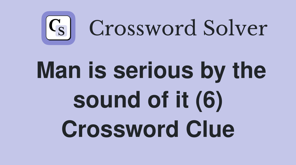 Man is serious by the sound of it (6) Crossword Clue
