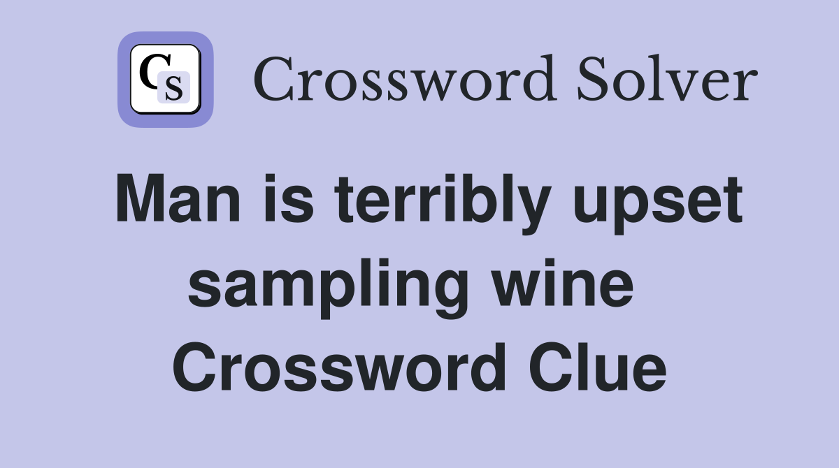 Man is terribly upset sampling wine  Crossword Clue