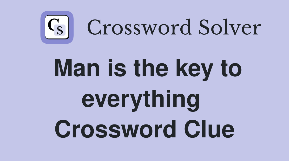 Man is the key to everything  Crossword Clue