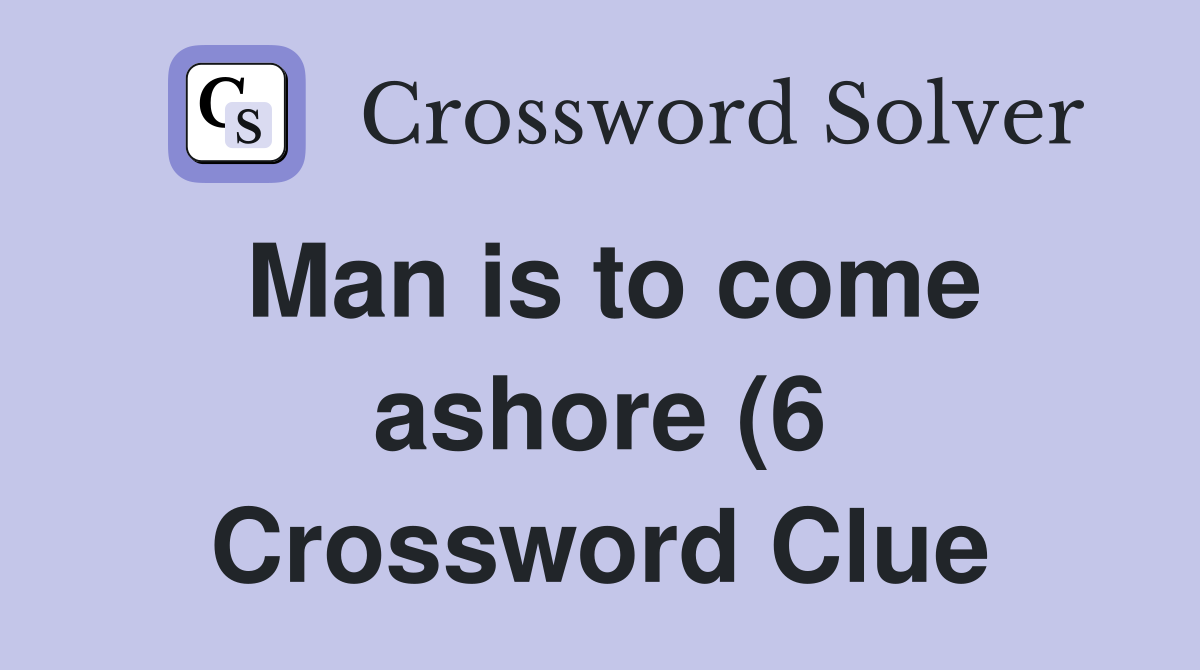 Man is to come ashore (6) Crossword Clue Answers Crossword Solver Man is to come ashore (6) Crossword Clue Answers Crossword Solver