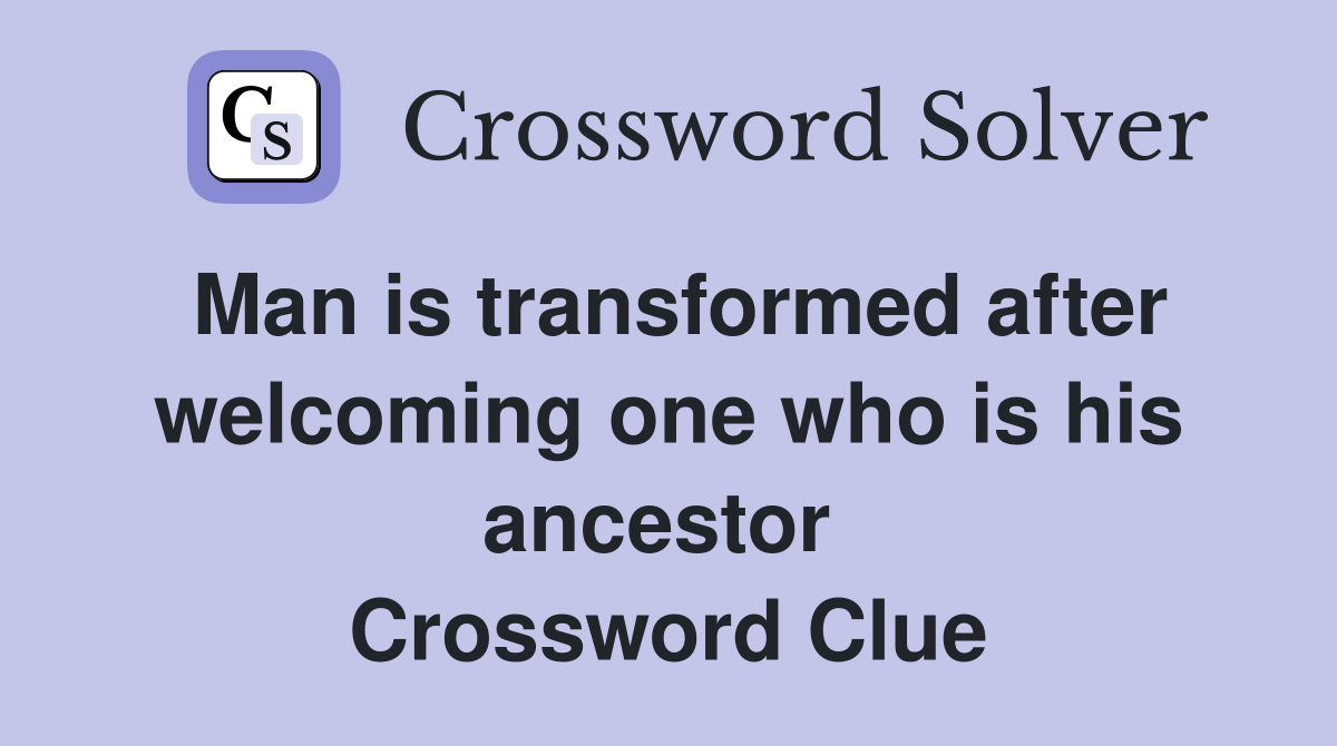 Man is transformed after welcoming one who is his ancestor  Crossword Clue