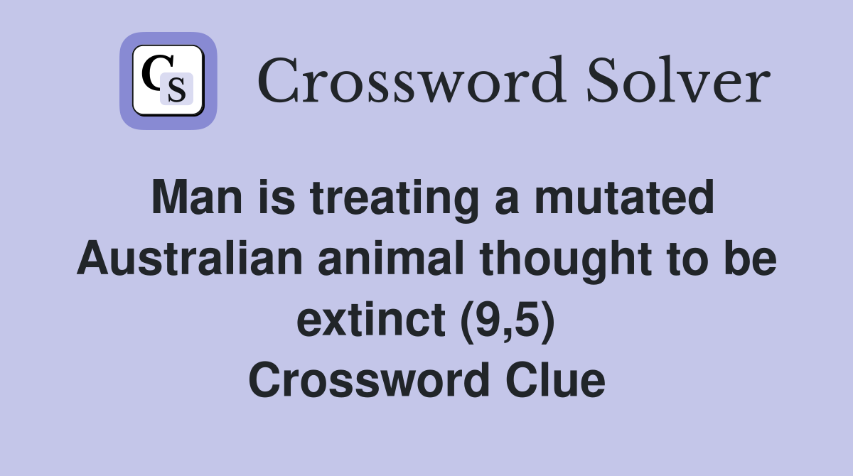 Man is treating a mutated Australian animal thought to be extinct (9,5) Crossword Clue