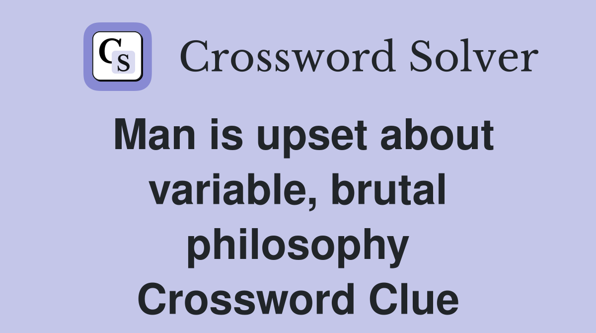 Man is upset about variable, brutal philosophy Crossword Clue