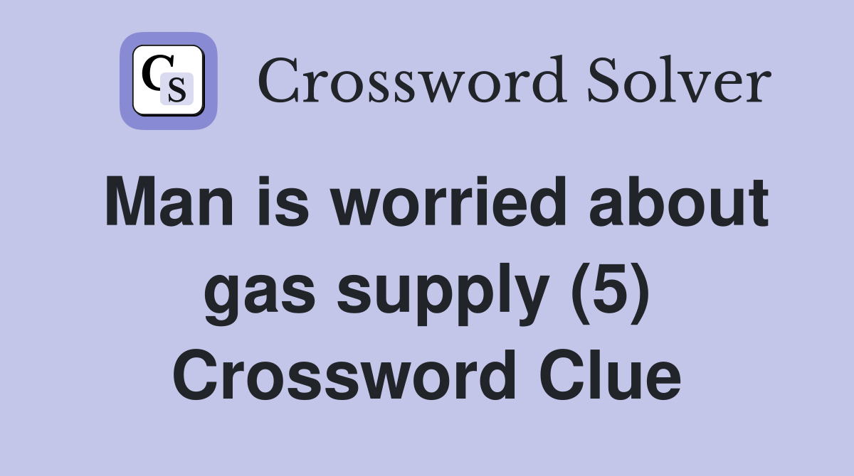Man is worried about gas supply (5) Crossword Clue