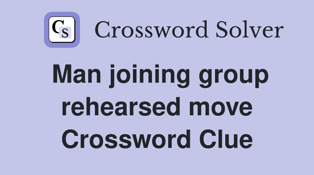 Man joining group rehearsed move Crossword Clue