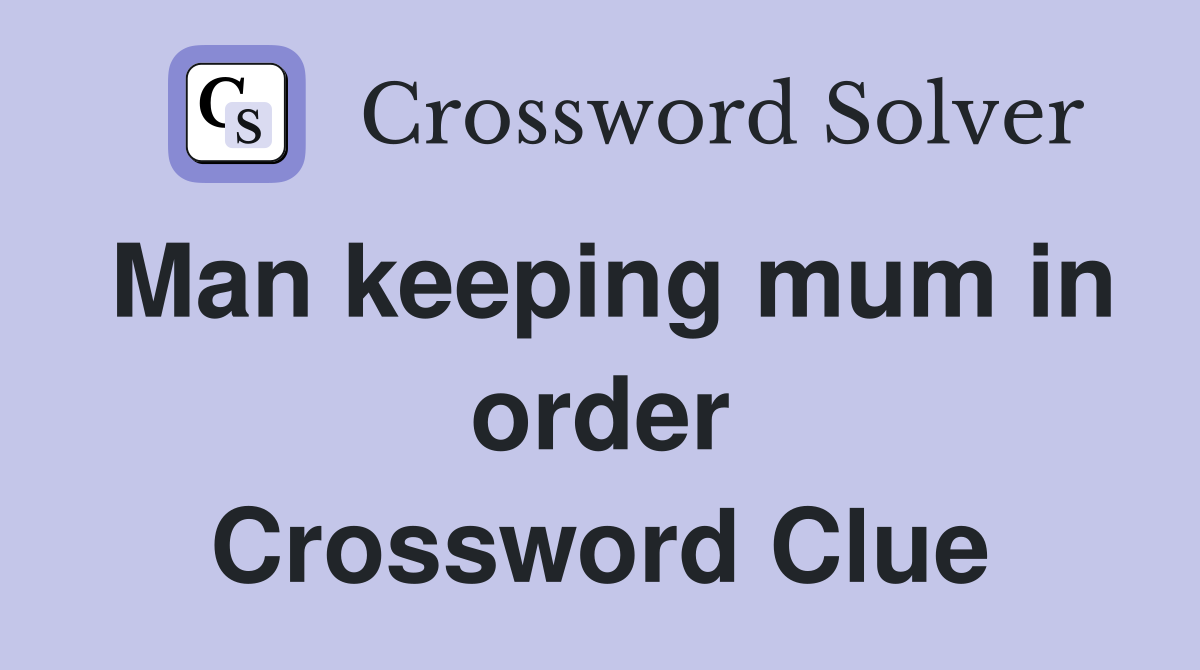 Man keeping mum in order Crossword Clue