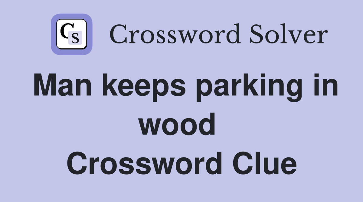 Man keeps parking in wood  Crossword Clue