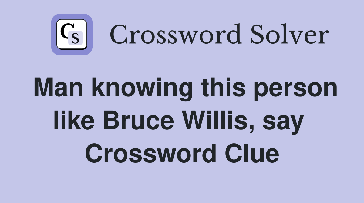 Man knowing this person like Bruce Willis, say  Crossword Clue
