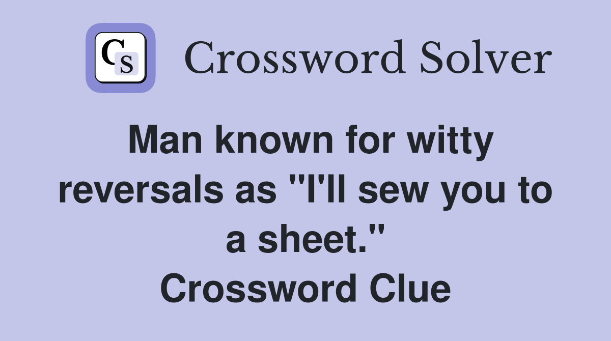 Man known for witty reversals as "I'll sew you to a sheet." Crossword Clue