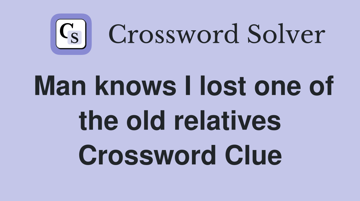 Man knows I lost one of the old relatives Crossword Clue