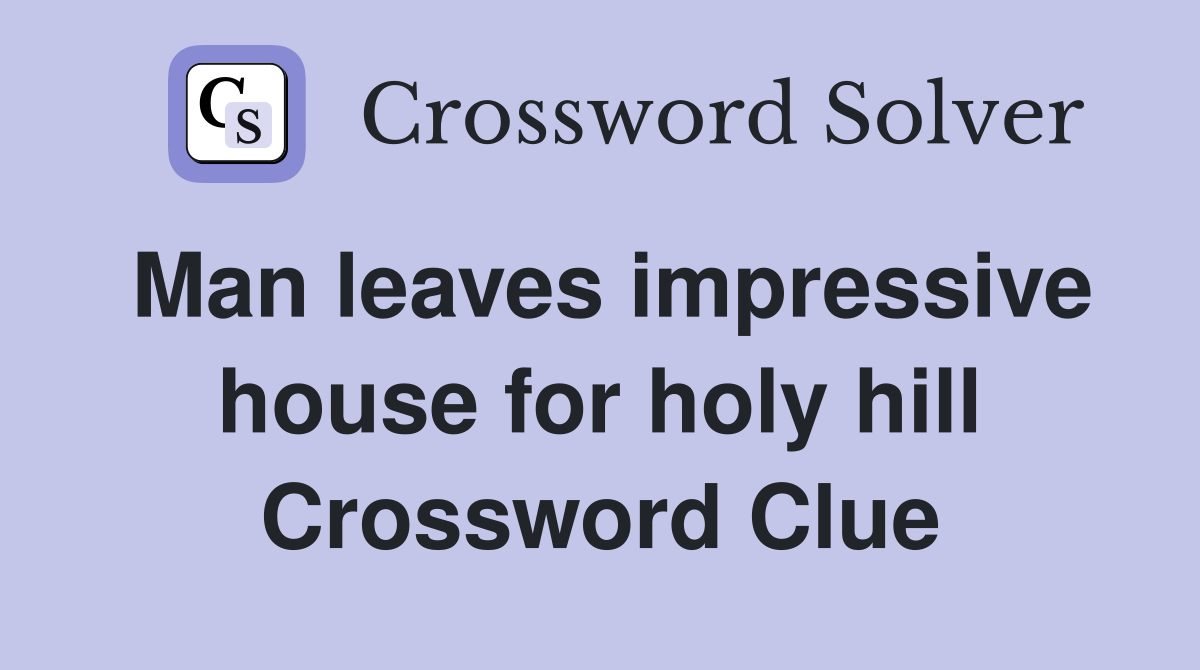 Man leaves impressive house for holy hill Crossword Clue
