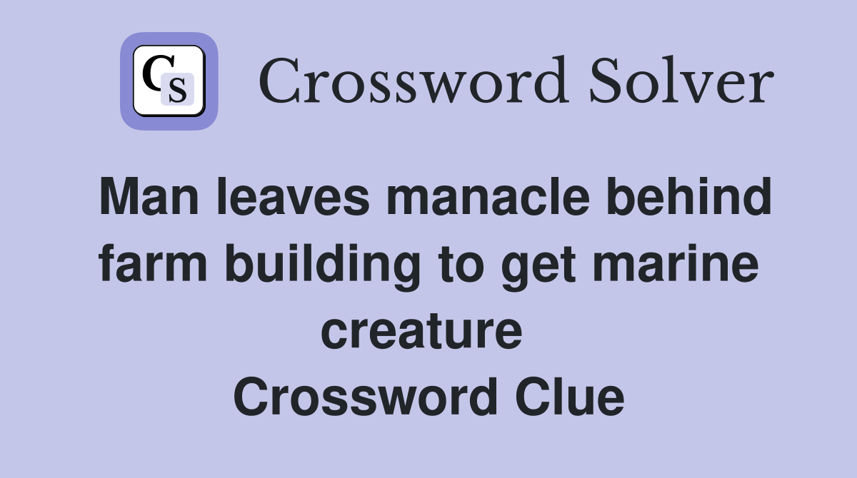 Man leaves manacle behind farm building to get marine creature  Crossword Clue