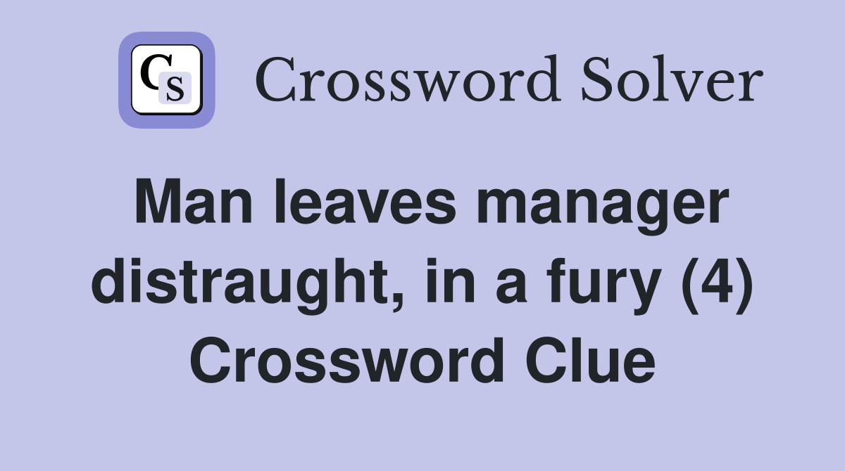 Man leaves manager distraught, in a fury (4) Crossword Clue