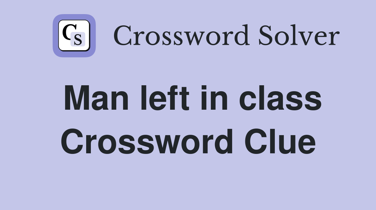 Man left in class Crossword Clue