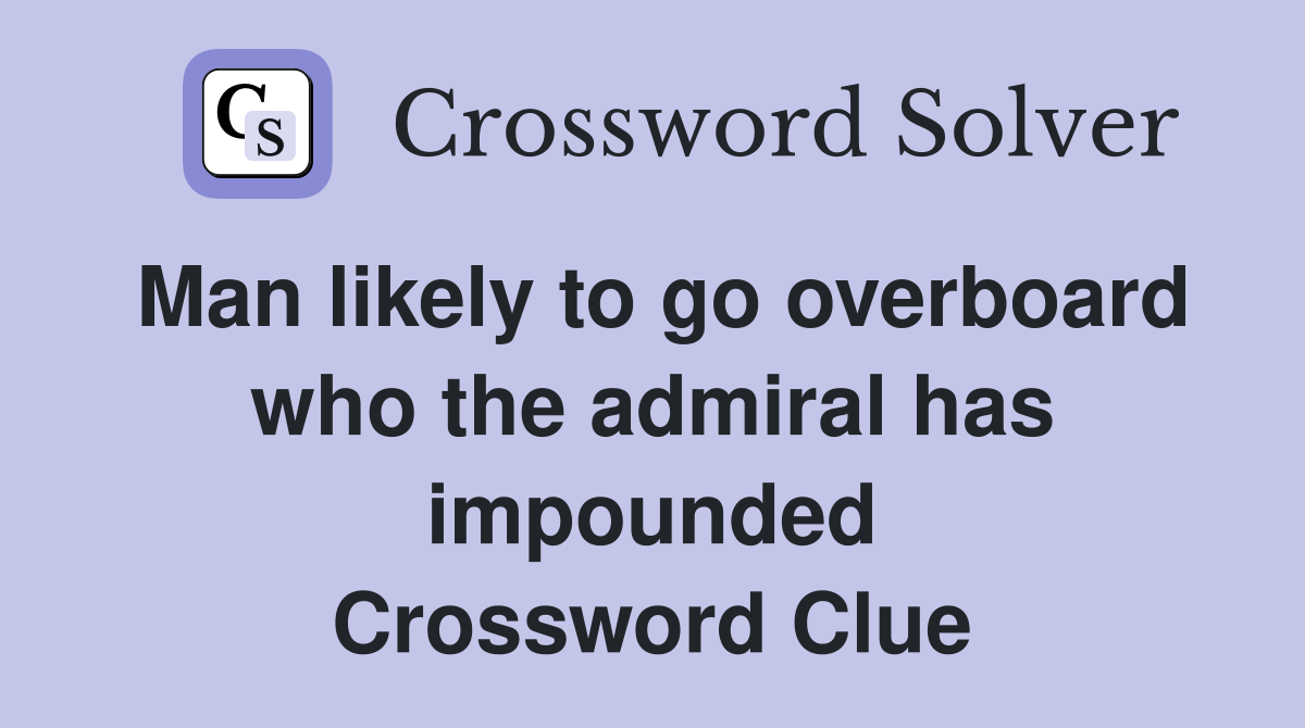 Man likely to go overboard who the admiral has impounded Crossword Clue
