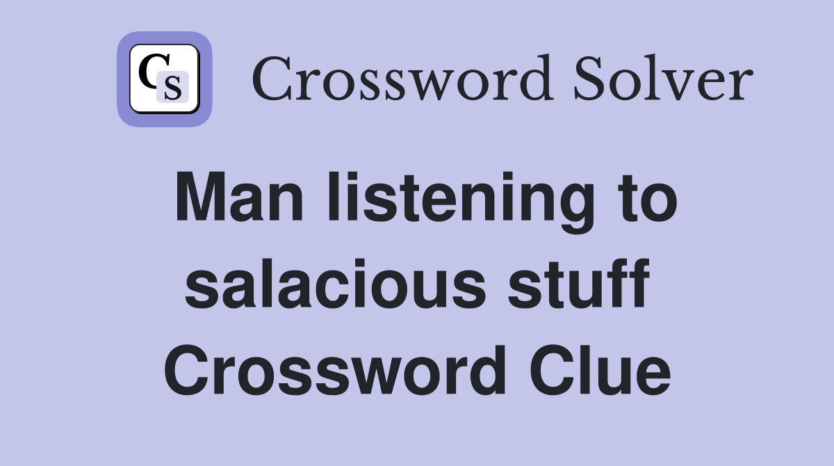 Man listening to salacious stuff Crossword Clue