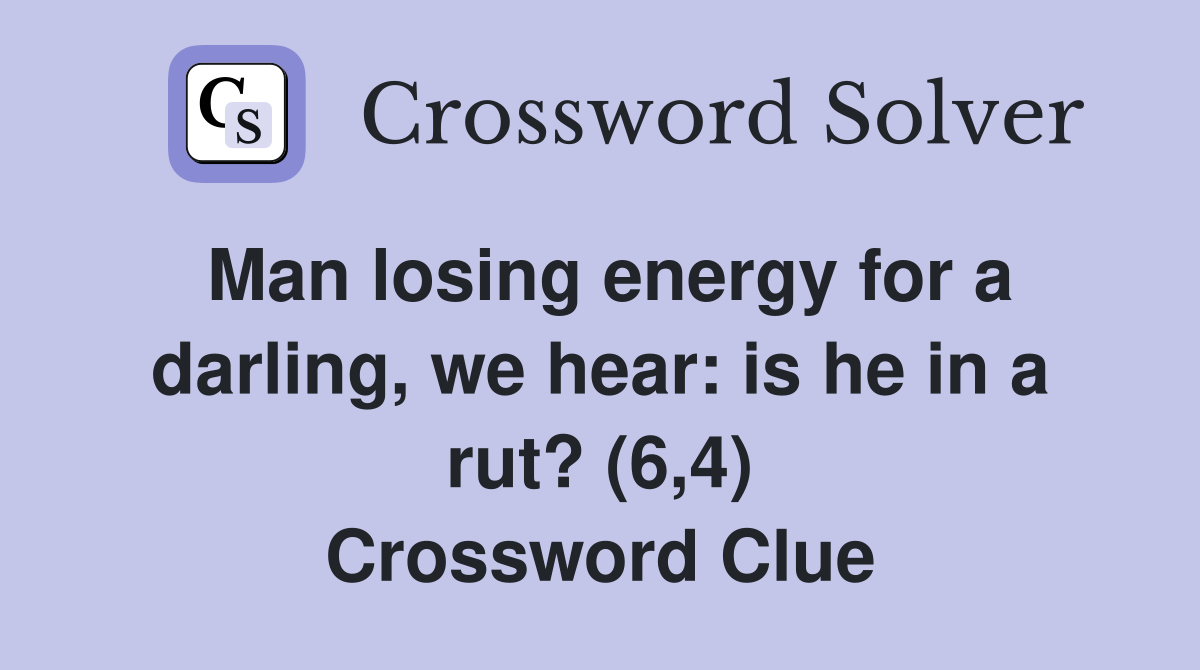 Man losing energy for a darling, we hear: is he in a rut? (6,4) Crossword Clue