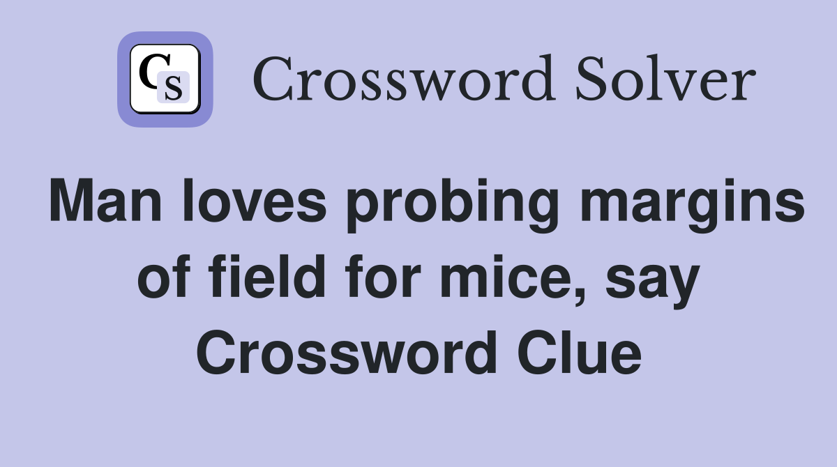 Man loves probing margins of field for mice, say Crossword Clue