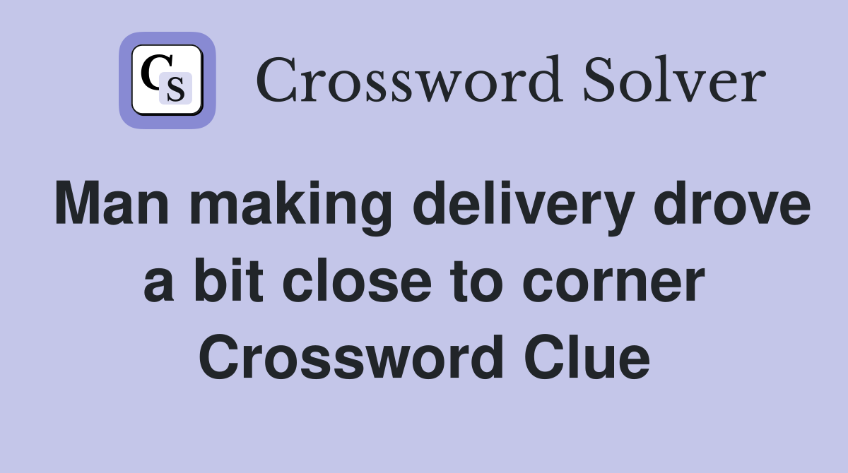 Man making delivery drove a bit close to corner Crossword Clue
