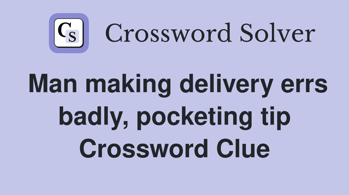 Man making delivery errs badly, pocketing tip Crossword Clue