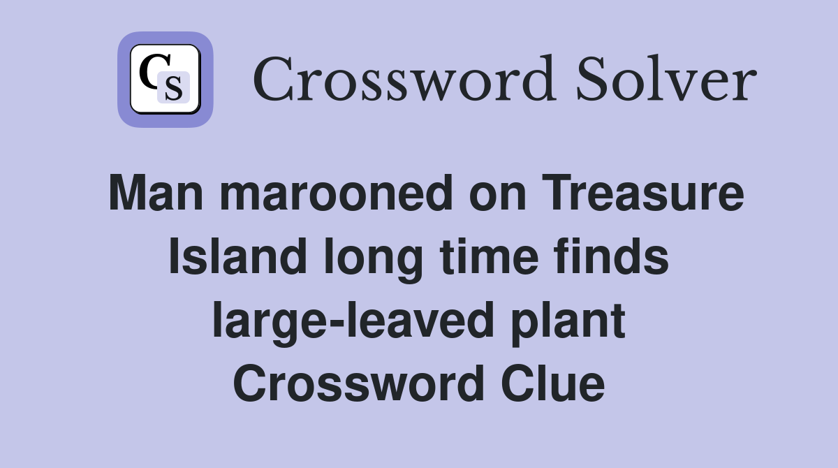 Man marooned on Treasure Island long time finds large-leaved plant Crossword Clue