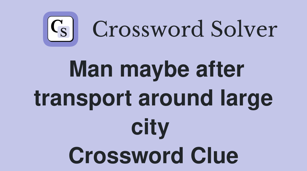 Man maybe after transport around large city  Crossword Clue