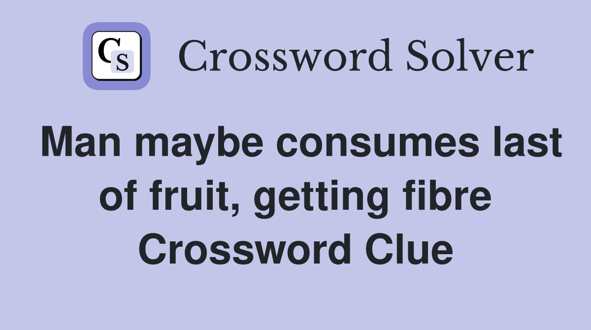 Man maybe consumes last of fruit, getting fibre Crossword Clue