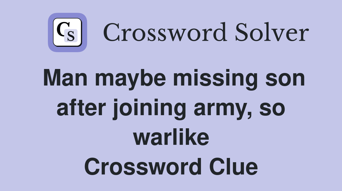 Man maybe missing son after joining army, so warlike Crossword Clue