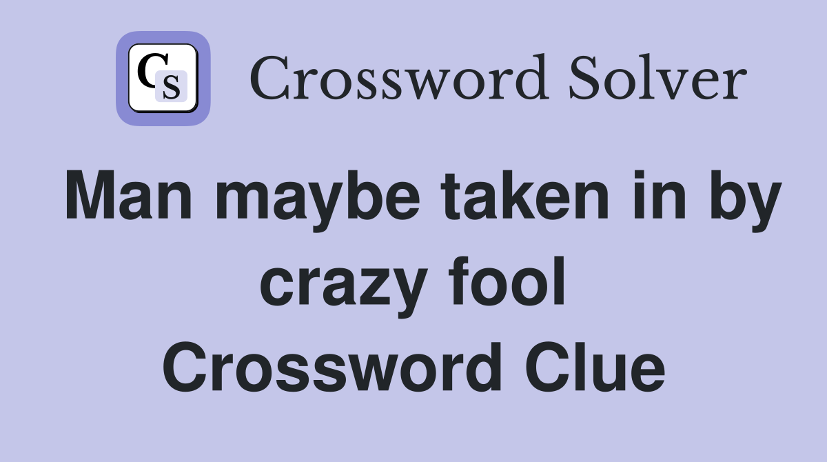 Man maybe taken in by crazy fool Crossword Clue