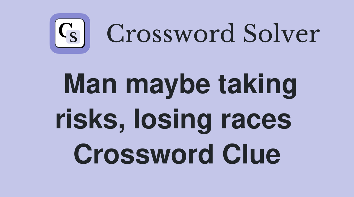 Man maybe taking risks, losing races  Crossword Clue