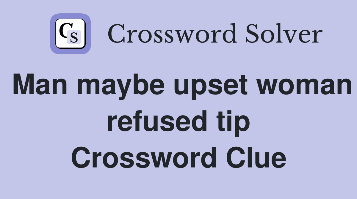 Man maybe upset woman refused tip Crossword Clue