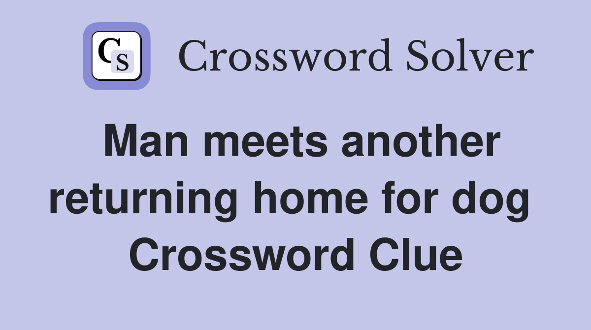 Man meets another returning home for dog  Crossword Clue