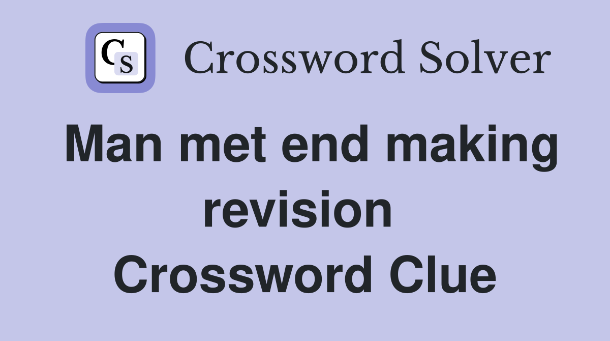 Man met end making revision  Crossword Clue