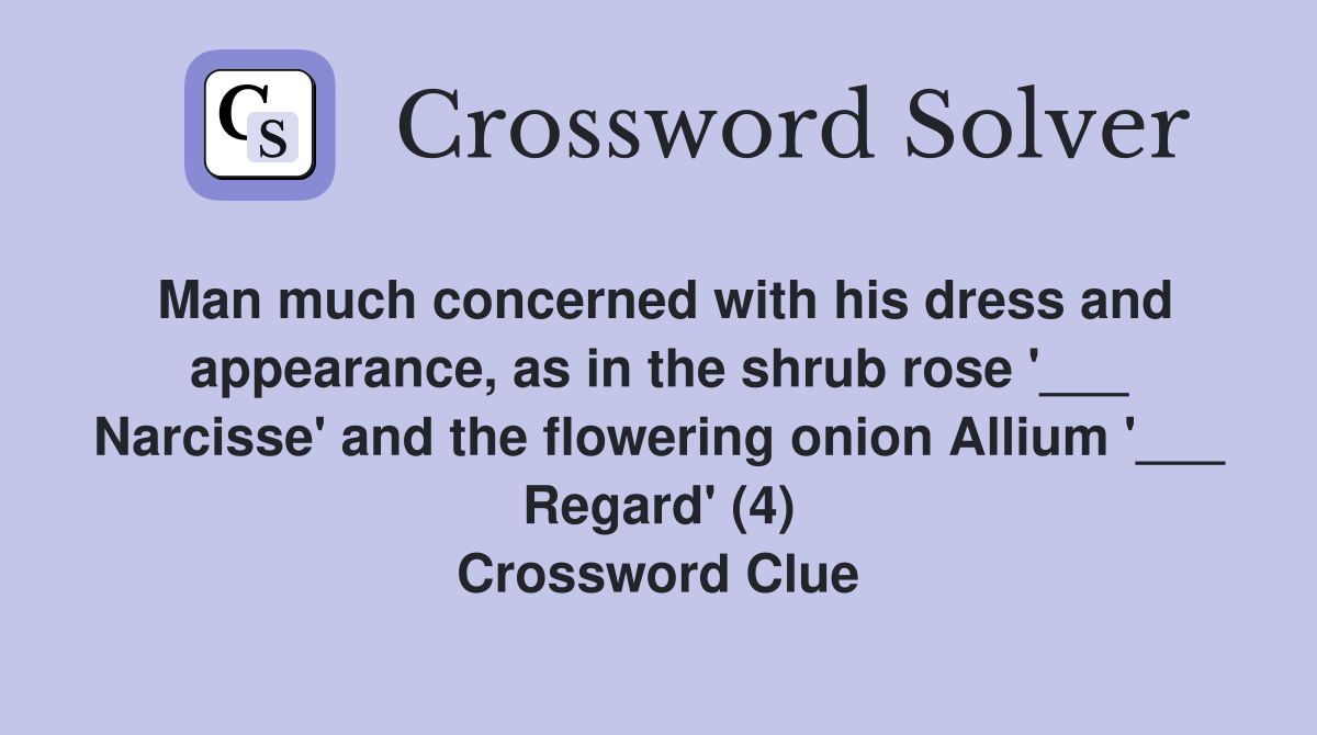 Man much concerned with his dress and appearance, as in the shrub rose '___ Narcisse' and the flowering onion Allium '___ Regard' (4) Crossword Clue