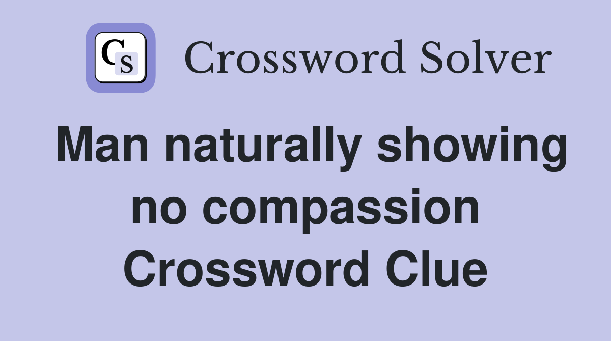 Man naturally showing no compassion Crossword Clue