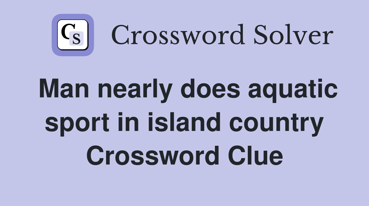 Man nearly does aquatic sport in island country Crossword Clue