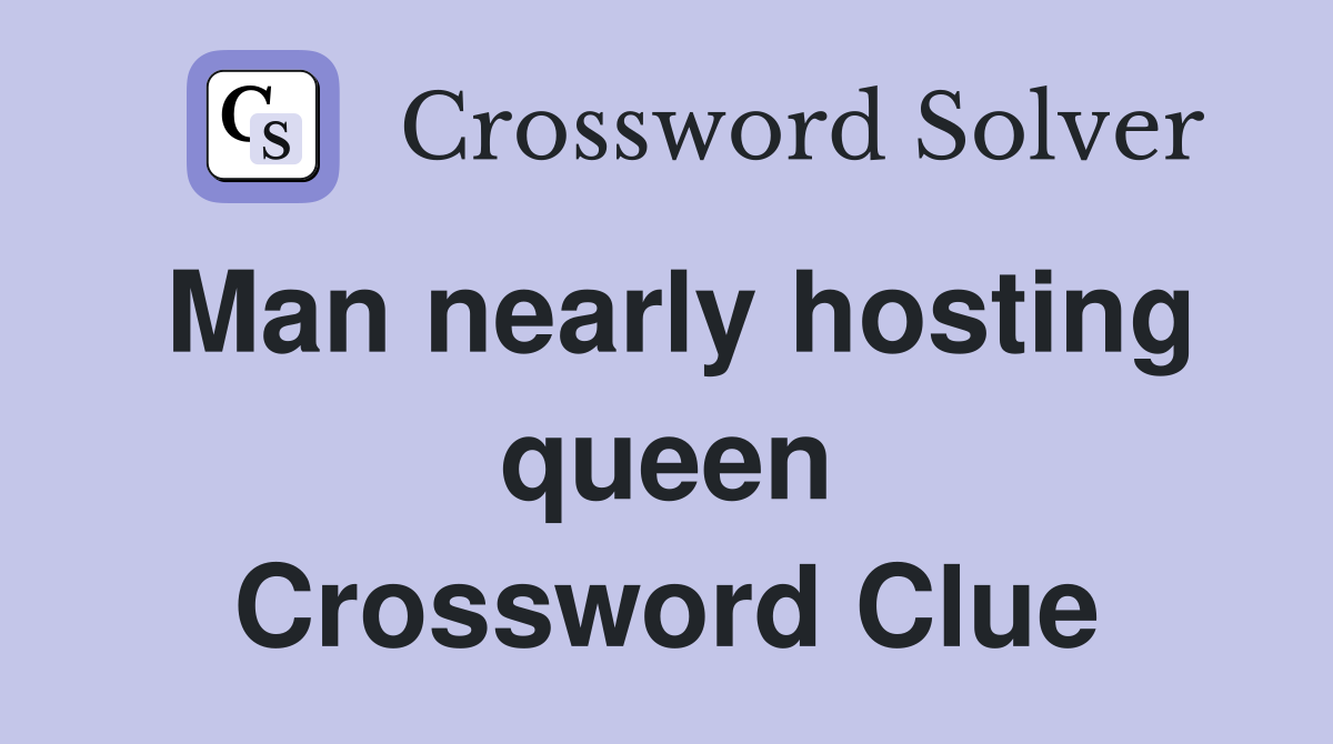 Man nearly hosting queen Crossword Clue
