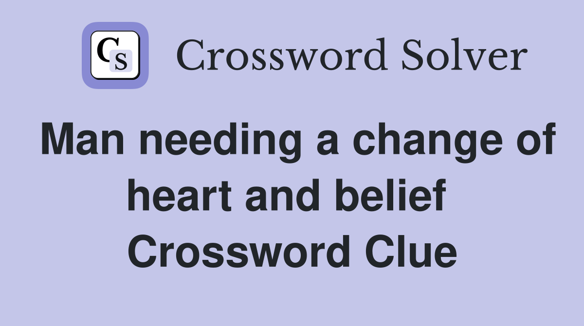 Man needing a change of heart and belief  Crossword Clue