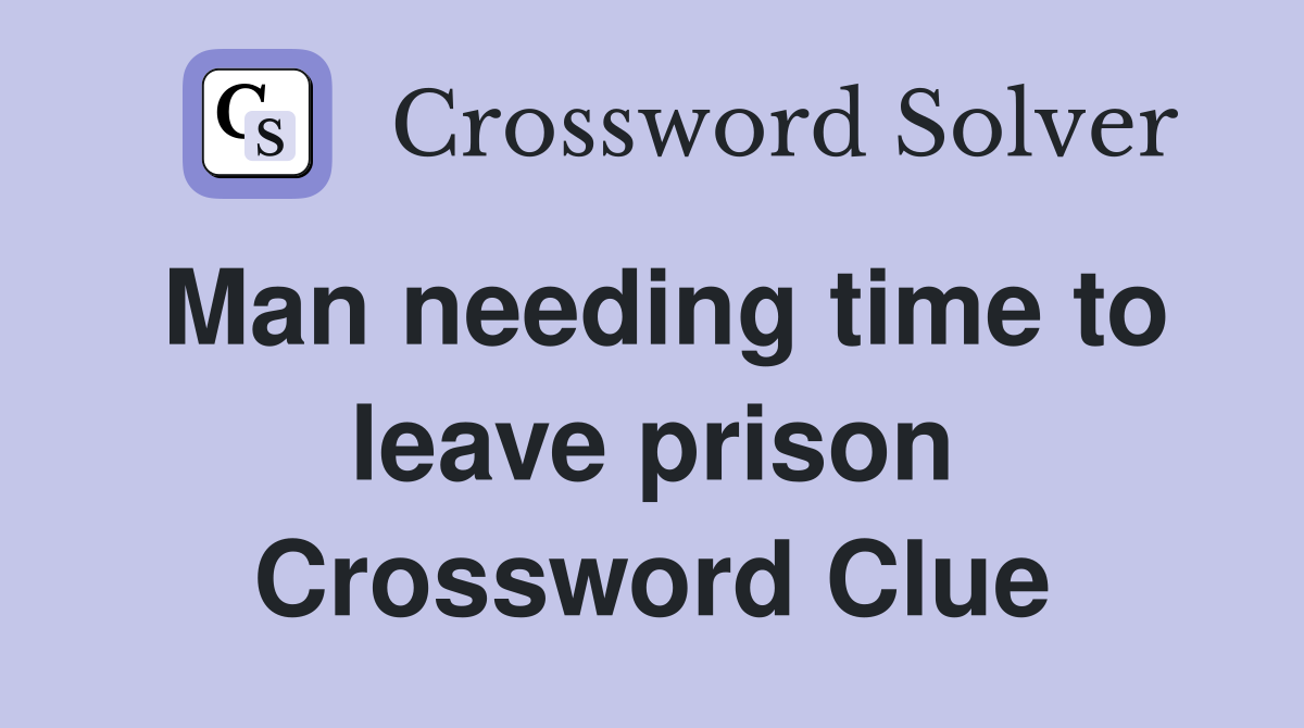 Man needing time to leave prison Crossword Clue