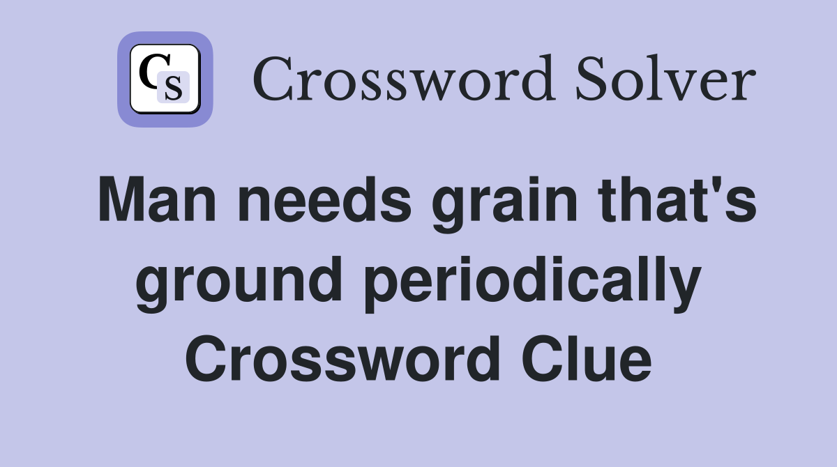 Man needs grain that's ground periodically Crossword Clue