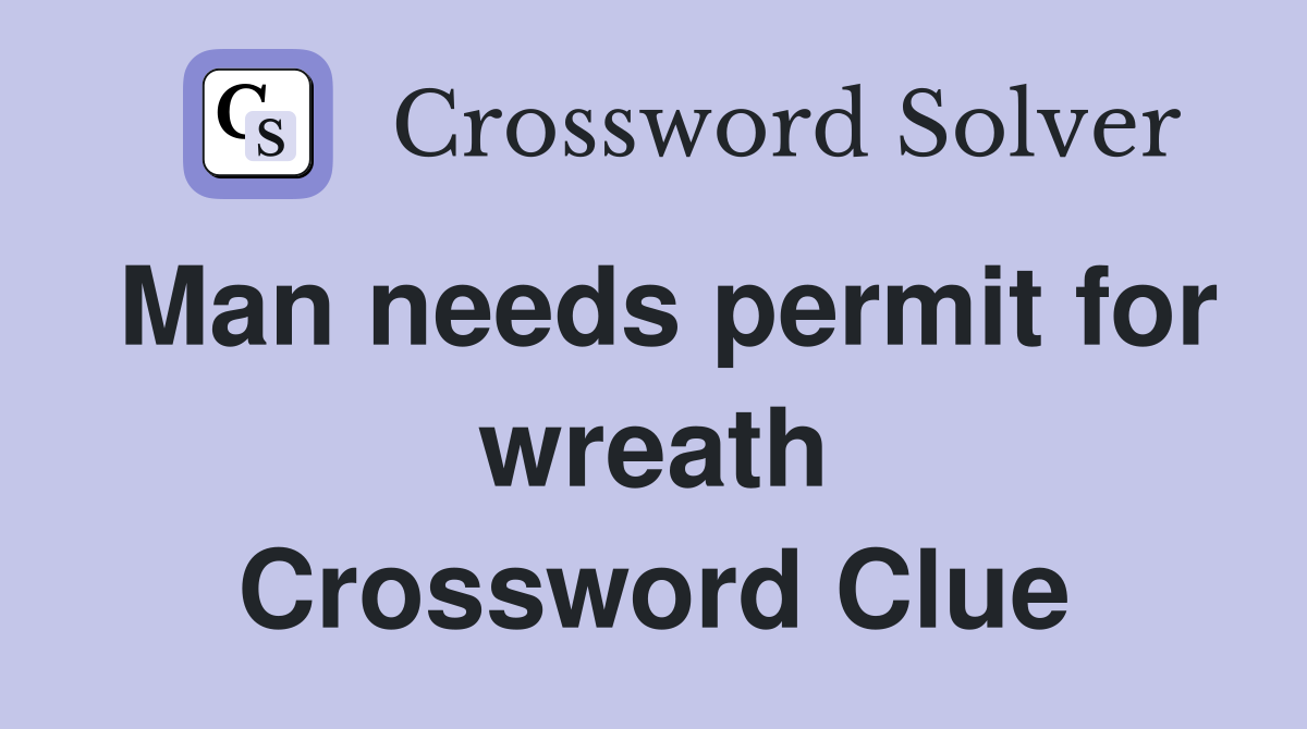 Man needs permit for wreath Crossword Clue