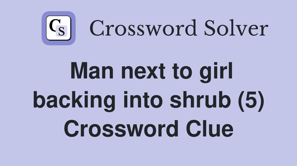 Man next to girl backing into shrub (5) Crossword Clue