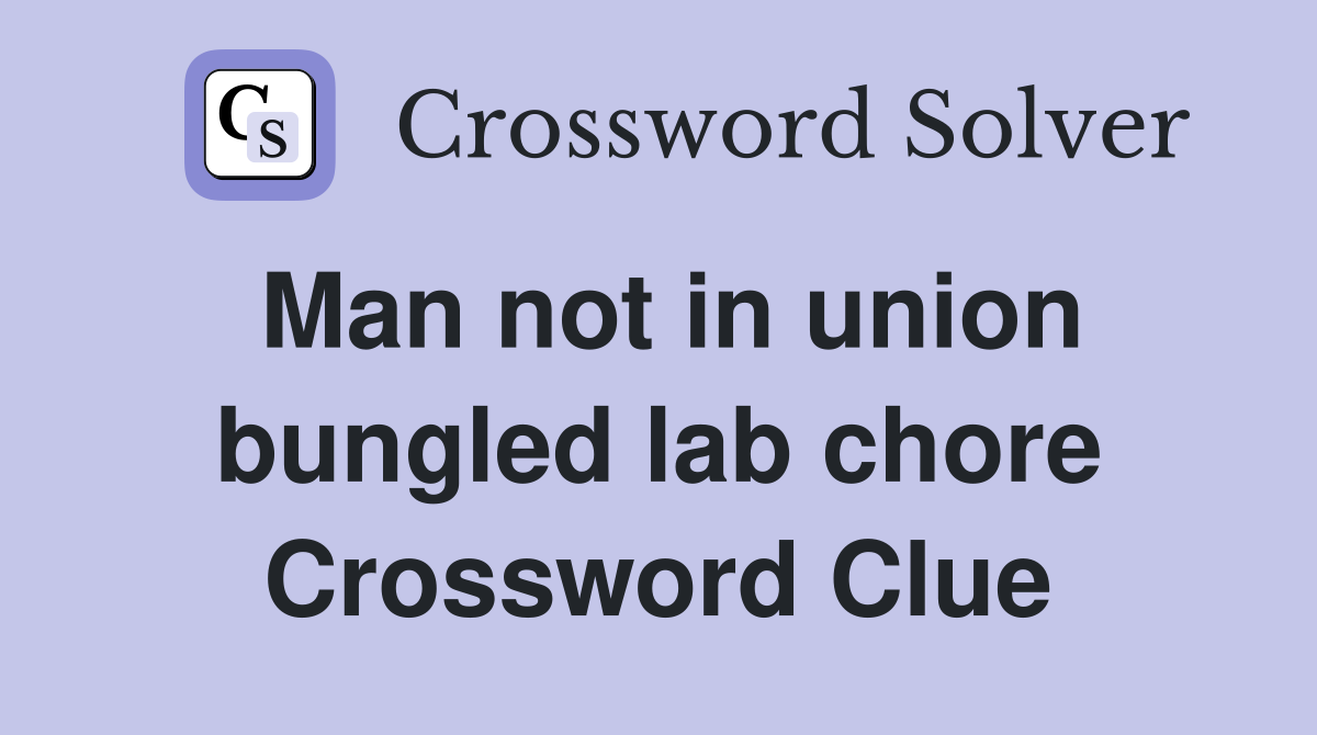Man not in union bungled lab chore Crossword Clue