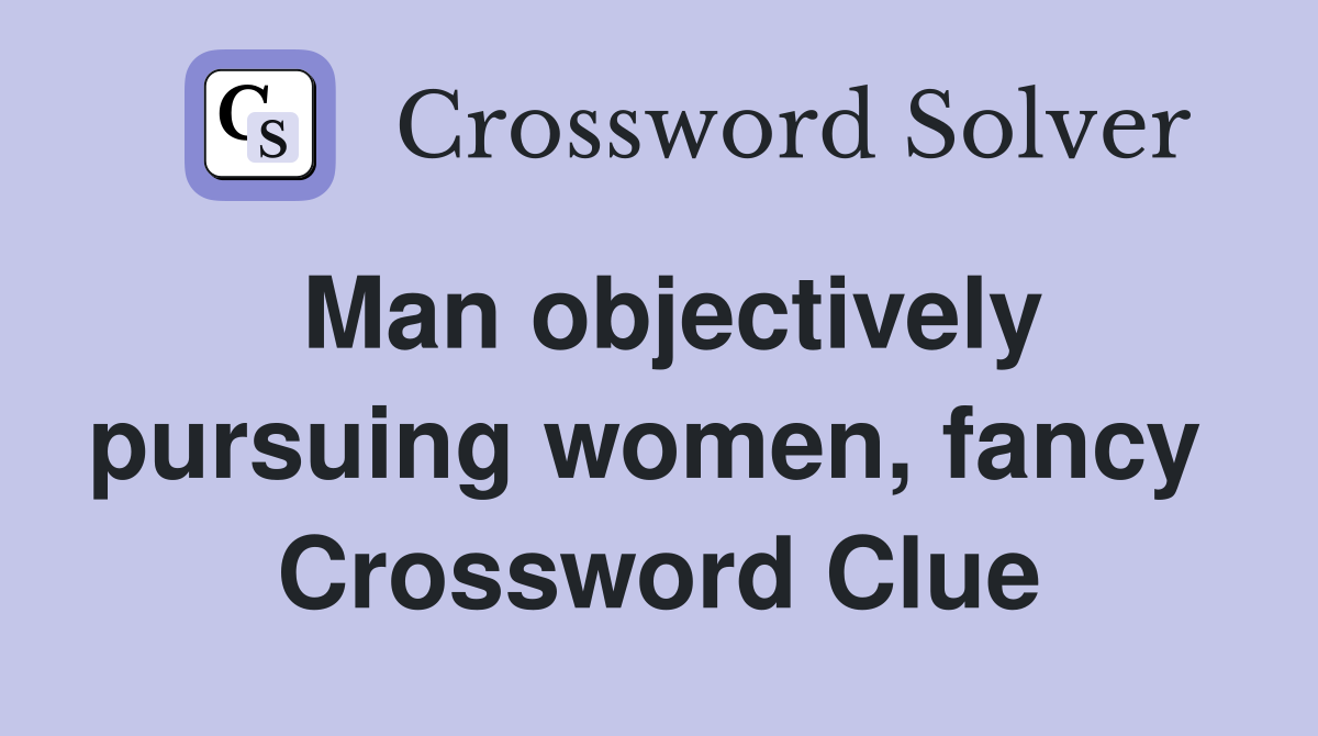 Man objectively pursuing women, fancy  Crossword Clue