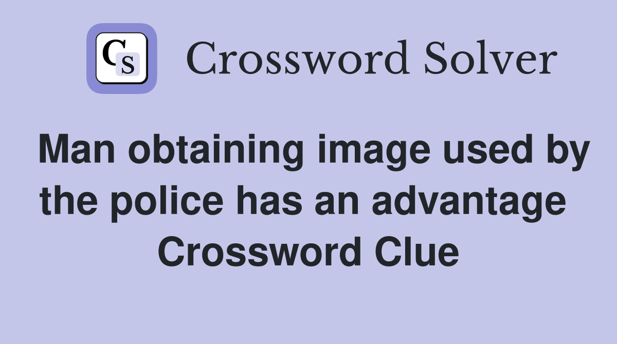 Man obtaining image used by the police has an advantage  Crossword Clue