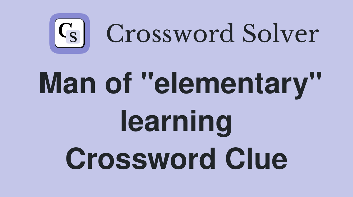 Man of "elementary" learning Crossword Clue