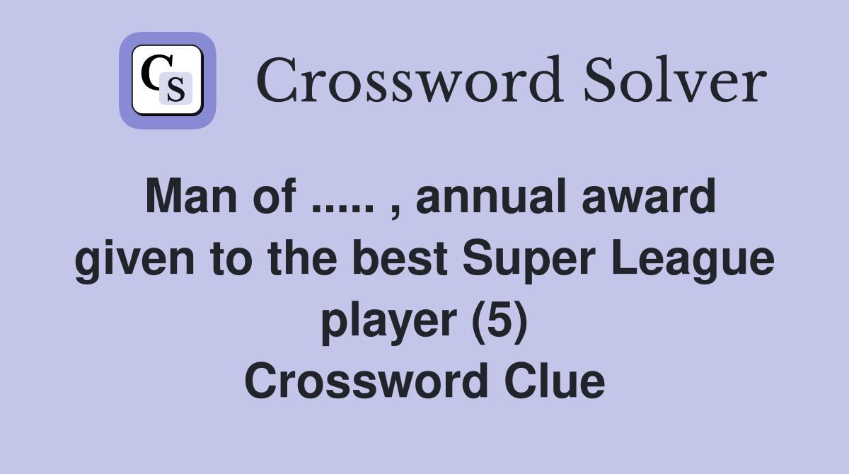 Man of ..... , annual award given to the best Super League player (5) Crossword Clue
