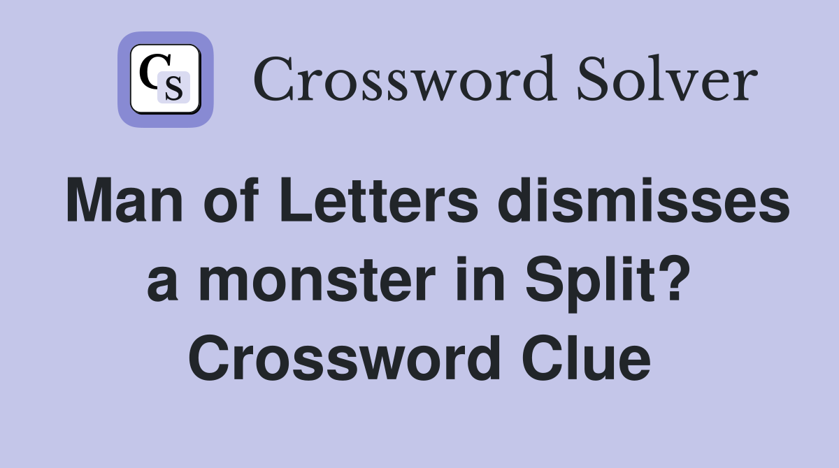 Man of Letters dismisses a monster in Split? Crossword Clue