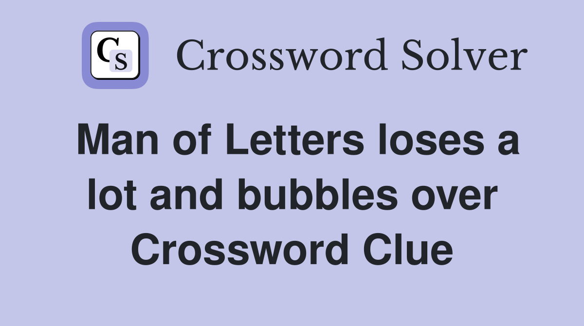 Man of Letters loses a lot and bubbles over Crossword Clue