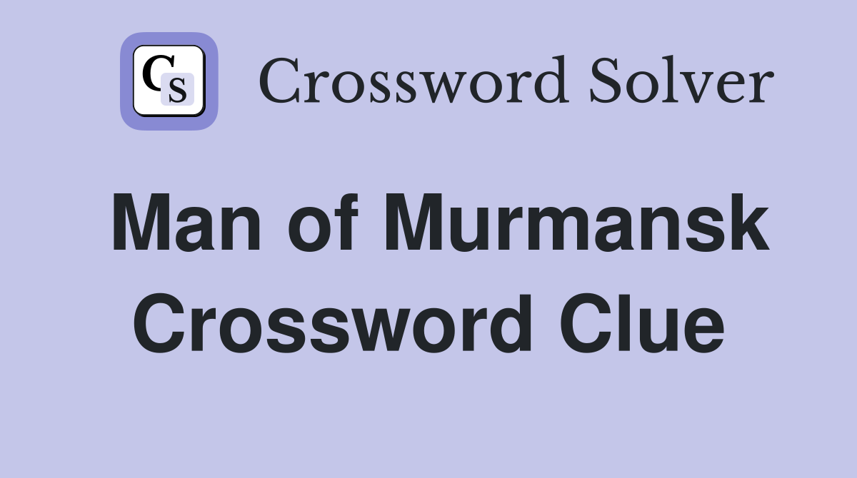 Man of Murmansk Crossword Clue